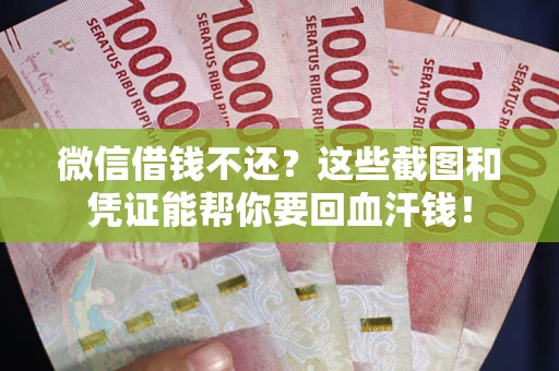武汉微信借钱不还？这些截图和凭证能帮你要回血汗钱！