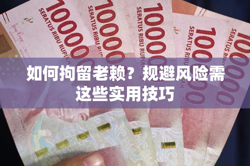 武汉如何拘留老赖？规避风险需这些实用技巧