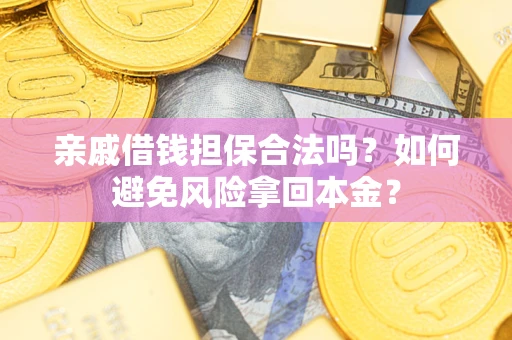 武汉亲戚借钱担保合法吗？如何避免风险拿回本金？